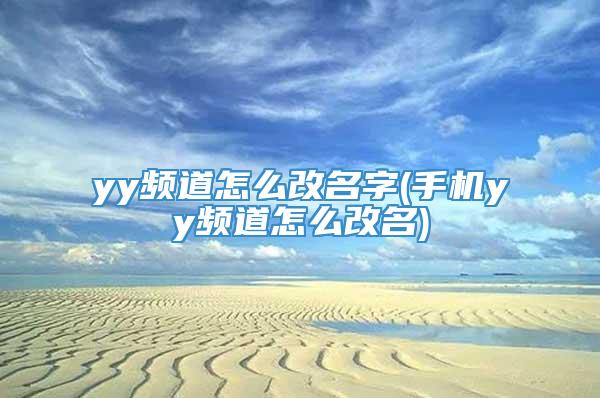 yy频道怎么改名字(手机yy频道怎么改名)