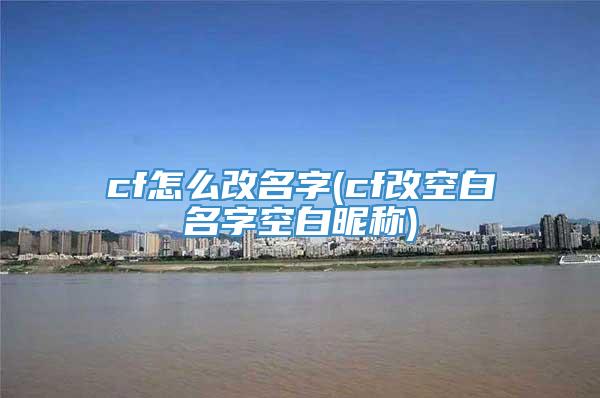 cf怎么改名字(cf改空白名字空白昵称)