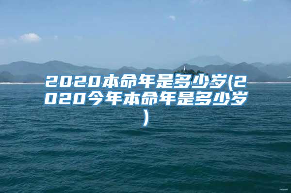 2020本命年是多少岁(2020今年本命年是多少岁)