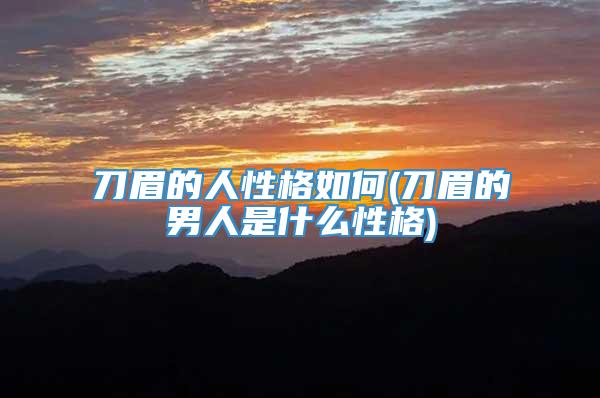 刀眉的人性格如何(刀眉的男人是什么性格)