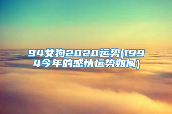 94女狗2020运势(1994今年的感情运势如何)