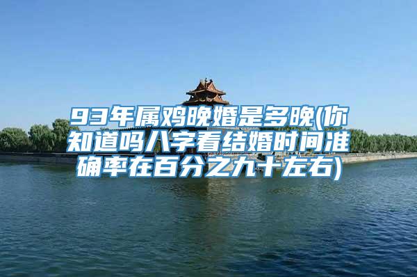 93年属鸡晚婚是多晚(你知道吗八字看结婚时间准确率在百分之九十左右)