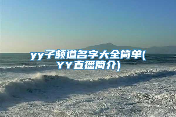 yy子频道名字大全简单(YY直播简介)