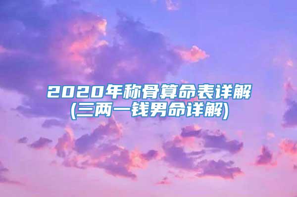 2020年称骨算命表详解(三两一钱男命详解)