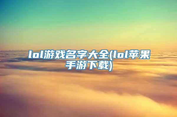 lol游戏名字大全(lol苹果手游下载)