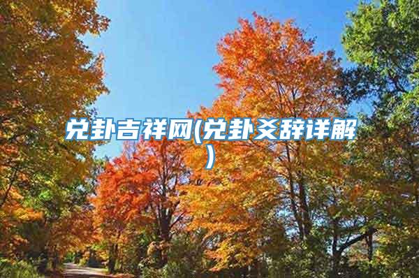 兑卦吉祥网(兑卦爻辞详解)