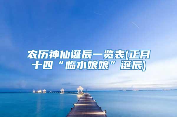 农历神仙诞辰一览表(正月十四“临水娘娘”诞辰)