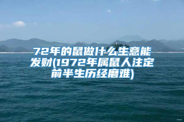 72年的鼠做什么生意能发财(1972年属鼠人注定前半生历经磨难)