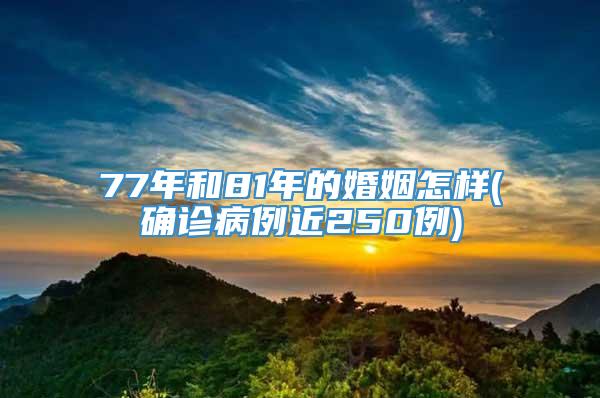 77年和81年的婚姻怎样(确诊病例近250例)