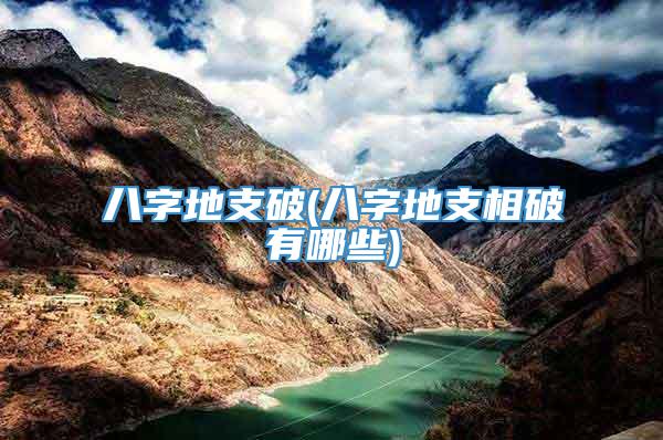 八字地支破(八字地支相破有哪些)