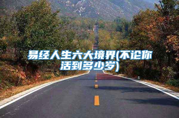 易经人生六大境界(不论你活到多少岁)
