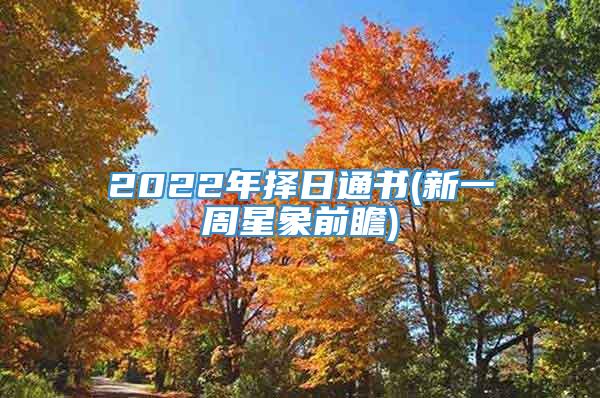 2022年择日通书(新一周星象前瞻)