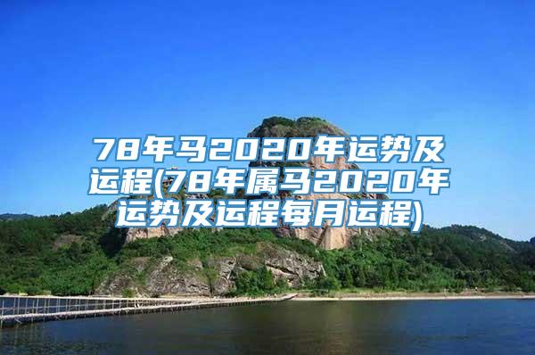 78年马2020年运势及运程(78年属马2020年运势及运程每月运程)