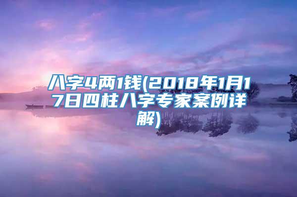 八字4两1钱(2018年1月17日四柱八字专家案例详解)