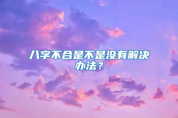 八字不合是不是没有解决办法？