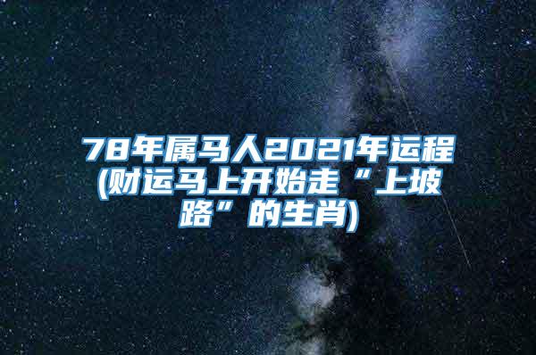 78年属马人2021年运程(财运马上开始走“上坡路”的生肖)