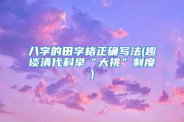 八字的田字格正确写法(趣谈清代科举“大挑”制度)