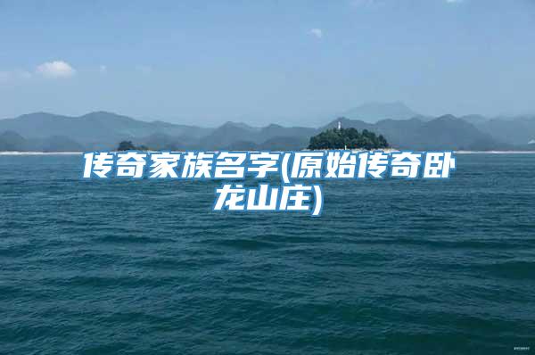 传奇家族名字(原始传奇卧龙山庄)