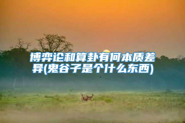博弈论和算卦有何本质差异(鬼谷子是个什么东西)