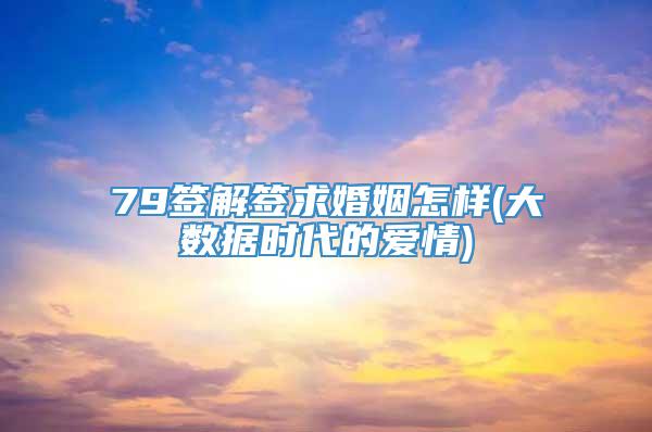 79签解签求婚姻怎样(大数据时代的爱情)