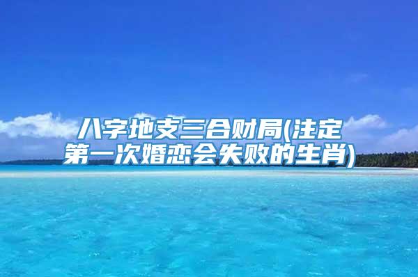 八字地支三合财局(注定第一次婚恋会失败的生肖)