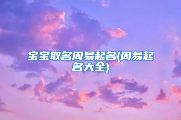 宝宝取名周易起名(周易起名大全)