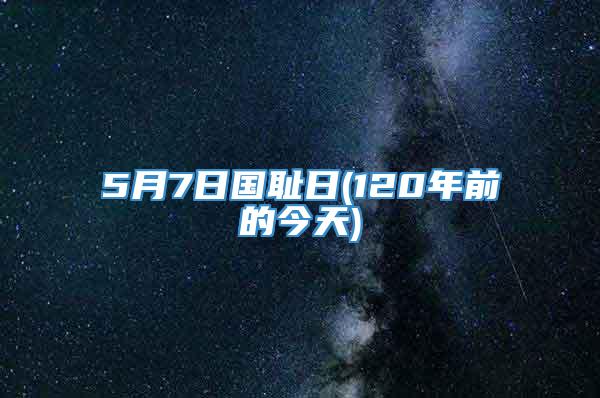 5月7日国耻日(120年前的今天)