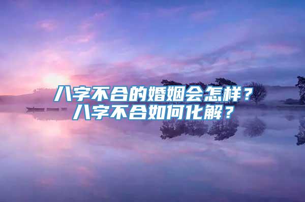 八字不合的婚姻会怎样？八字不合如何化解？