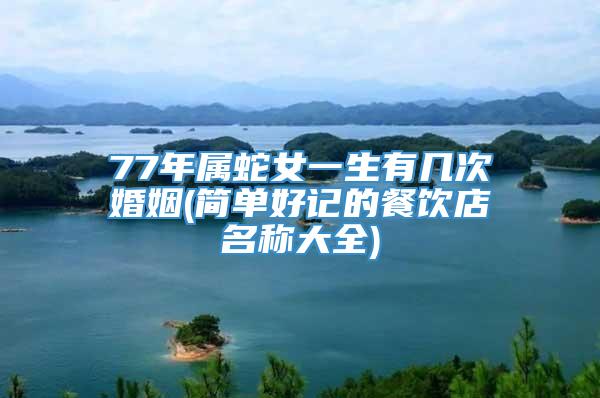 77年属蛇女一生有几次婚姻(简单好记的餐饮店名称大全)