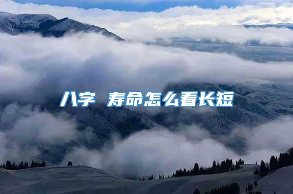 八字 寿命怎么看长短