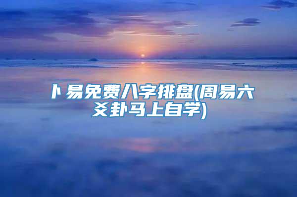 卜易免费八字排盘(周易六爻卦马上自学)