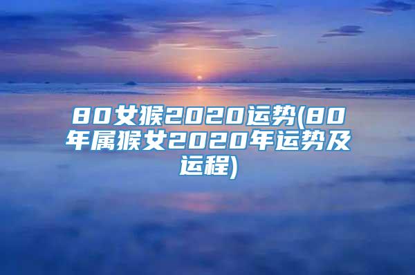 80女猴2020运势(80年属猴女2020年运势及运程)