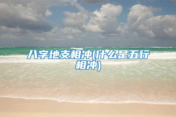 八字地支相冲(什么是五行相冲)