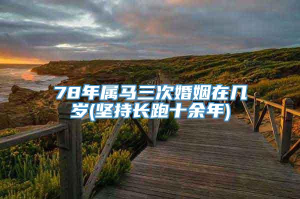 78年属马三次婚姻在几岁(坚持长跑十余年)