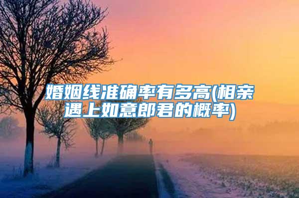 婚姻线准确率有多高(相亲遇上如意郎君的概率)