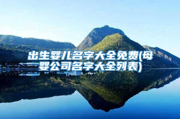 出生婴儿名字大全免费(母婴公司名字大全列表)