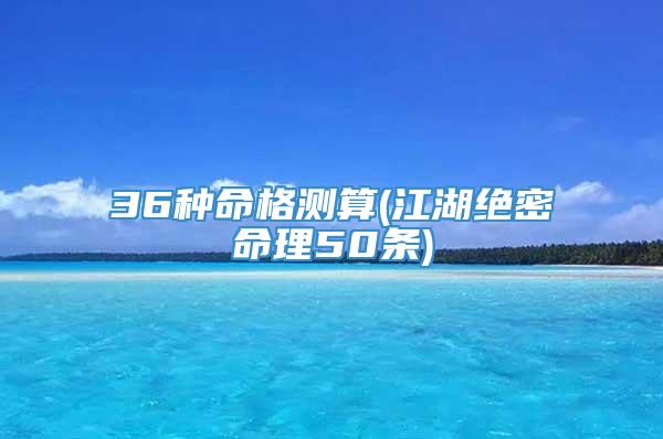 36种命格测算(江湖绝密命理50条)