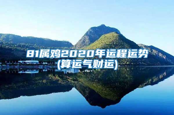 81属鸡2020年运程运势(算运气财运)