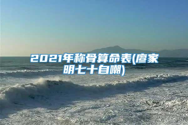2021年称骨算命表(廖家明七十自嘲)