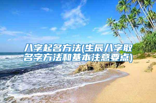 八字起名方法(生辰八字取名字方法和基本注意要点)