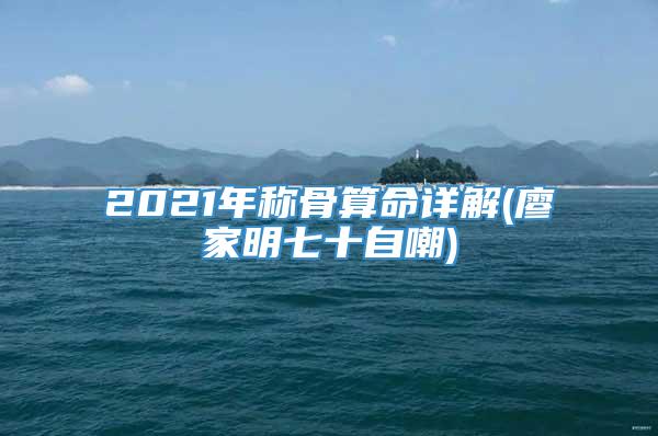 2021年称骨算命详解(廖家明七十自嘲)