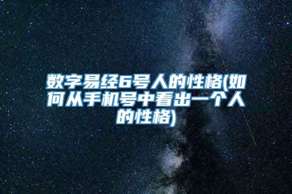 数字易经6号人的性格(如何从手机号中看出一个人的性格)