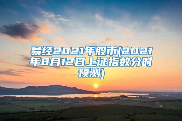 易经2021年股市(2021年8月12日上证指数分时预测)