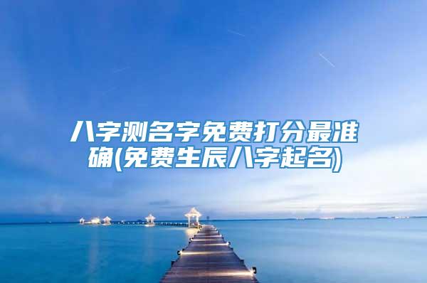 八字测名字免费打分最准确(免费生辰八字起名)