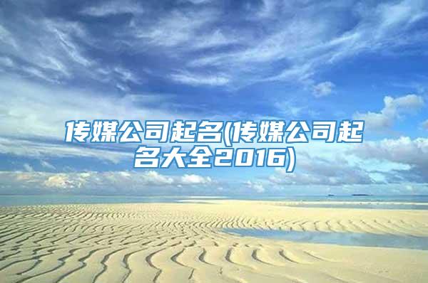 传媒公司起名(传媒公司起名大全2016)