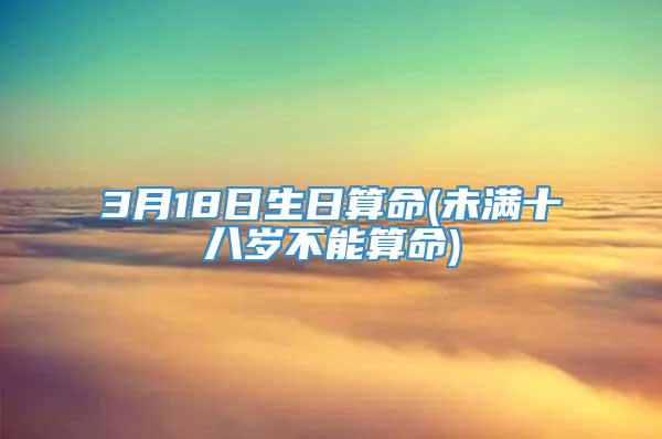 3月18日生日算命(未满十八岁不能算命)
