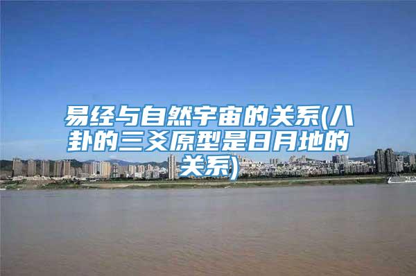 易经与自然宇宙的关系(八卦的三爻原型是日月地的关系)
