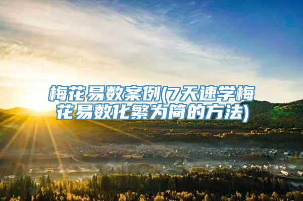 梅花易数案例(7天速学梅花易数化繁为简的方法)