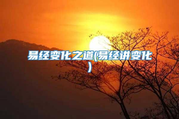 易经变化之道(易经讲变化)