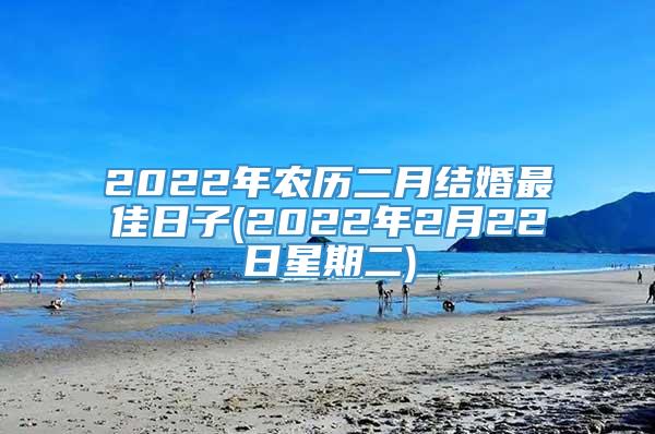 2022年农历二月结婚最佳日子(2022年2月22日星期二)